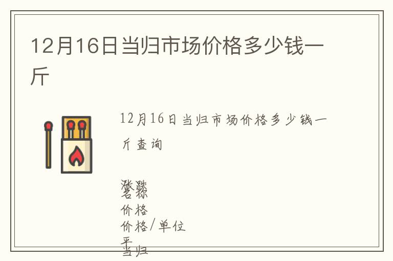 12月16日當歸市場價格多少錢一斤