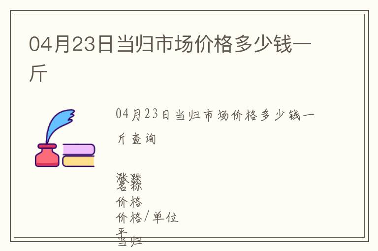 04月23日當歸市場價格多少錢一斤
