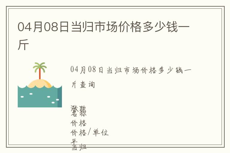 04月08日當歸市場價格多少錢一斤