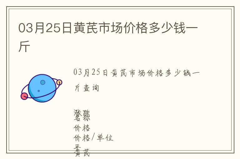 03月25日黃芪市場價格多少錢一斤