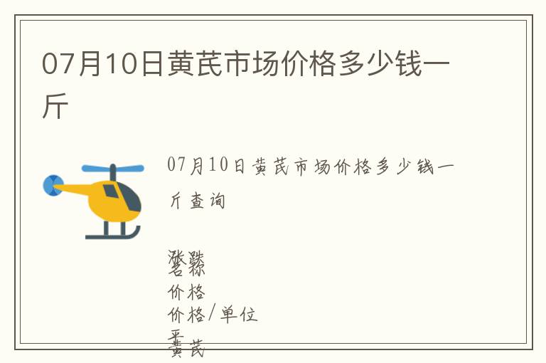 07月10日黃芪市場價(jià)格多少錢一斤