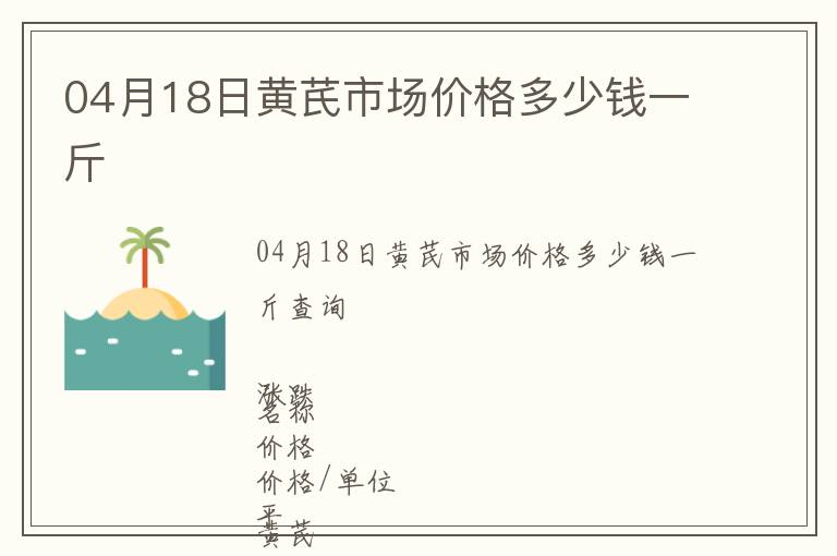 04月18日黃芪市場價格多少錢一斤