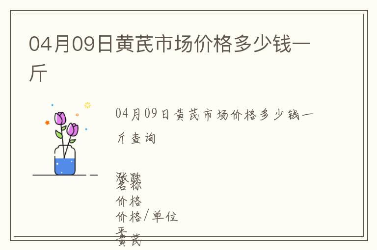 04月09日黃芪市場價格多少錢一斤